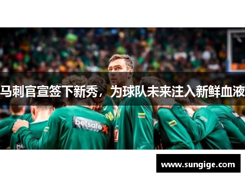 马刺官宣签下新秀，为球队未来注入新鲜血液