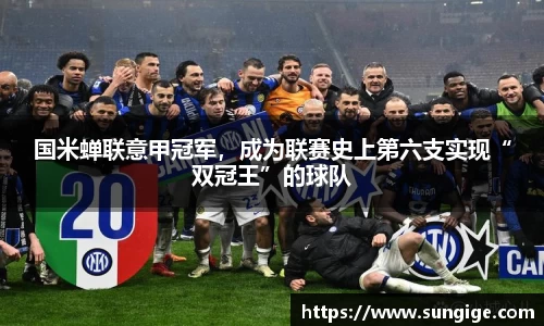 国米蝉联意甲冠军，成为联赛史上第六支实现“双冠王”的球队