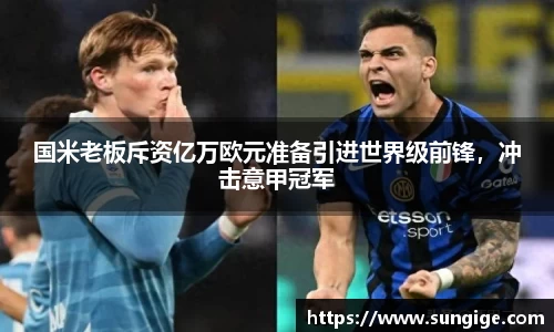 国米老板斥资亿万欧元准备引进世界级前锋，冲击意甲冠军