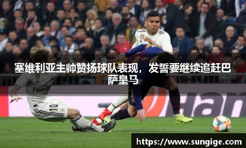 塞维利亚主帅赞扬球队表现，发誓要继续追赶巴萨皇马