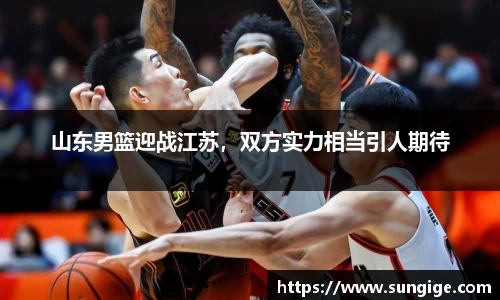 山东男篮迎战江苏，双方实力相当引人期待