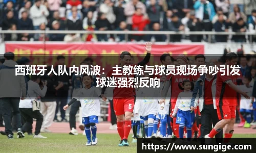西班牙人队内风波：主教练与球员现场争吵引发球迷强烈反响