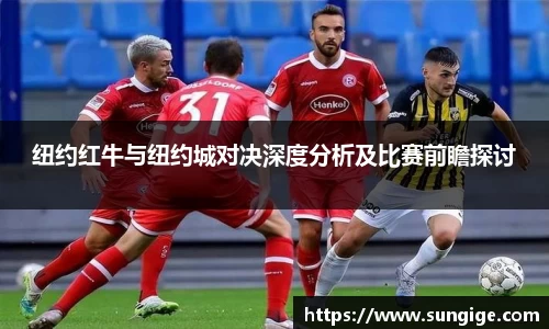 纽约红牛与纽约城对决深度分析及比赛前瞻探讨