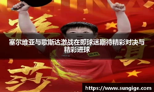 塞尔维亚与歌斯达激战在即球迷期待精彩对决与精彩进球