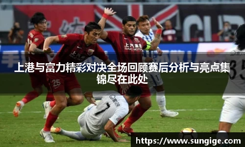 上港与富力精彩对决全场回顾赛后分析与亮点集锦尽在此处