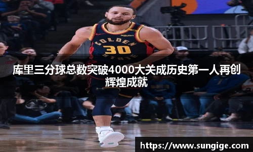 库里三分球总数突破4000大关成历史第一人再创辉煌成就
