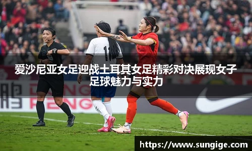 爱沙尼亚女足迎战土耳其女足精彩对决展现女子足球魅力与实力