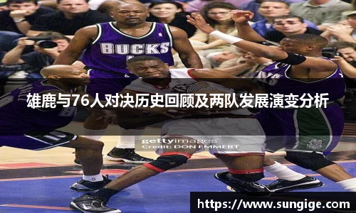 雄鹿与76人对决历史回顾及两队发展演变分析