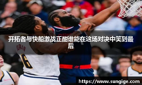开拓者与快船激战正酣谁能在这场对决中笑到最后