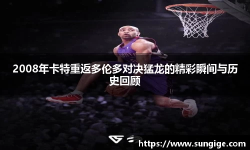 2008年卡特重返多伦多对决猛龙的精彩瞬间与历史回顾