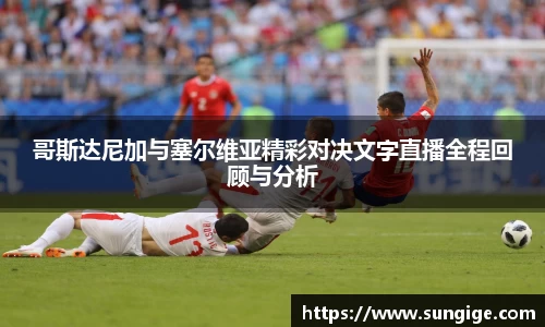 哥斯达尼加与塞尔维亚精彩对决文字直播全程回顾与分析