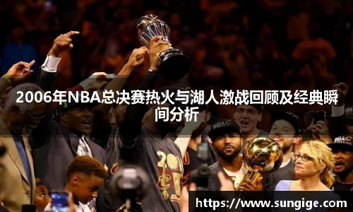 2006年NBA总决赛热火与湖人激战回顾及经典瞬间分析
