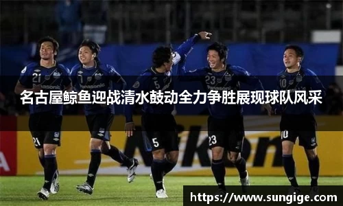 名古屋鲸鱼迎战清水鼓动全力争胜展现球队风采