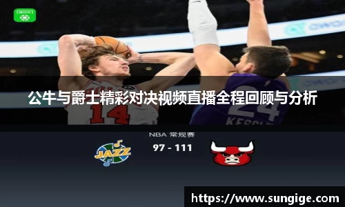 公牛与爵士精彩对决视频直播全程回顾与分析