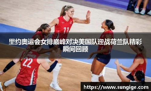 里约奥运会女排巅峰对决美国队迎战荷兰队精彩瞬间回顾