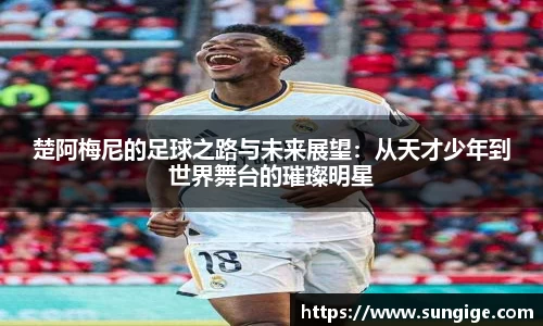 楚阿梅尼的足球之路与未来展望：从天才少年到世界舞台的璀璨明星