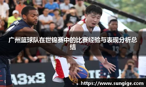 广州篮球队在世锦赛中的比赛经验与表现分析总结