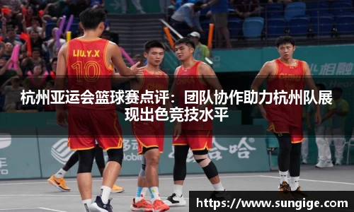 杭州亚运会篮球赛点评：团队协作助力杭州队展现出色竞技水平