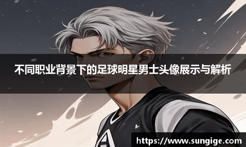 不同职业背景下的足球明星男士头像展示与解析