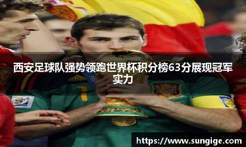 西安足球队强势领跑世界杯积分榜63分展现冠军实力