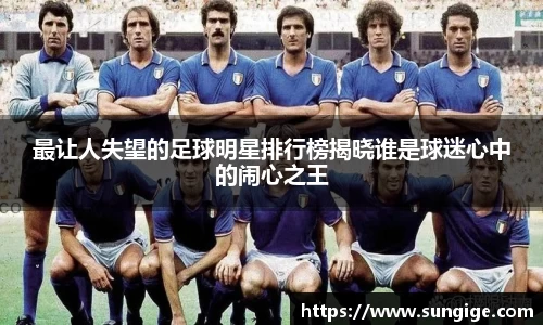 最让人失望的足球明星排行榜揭晓谁是球迷心中的闹心之王