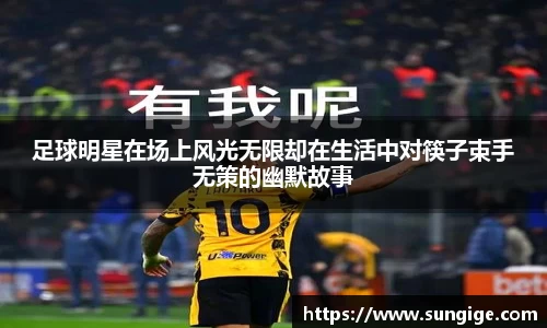 足球明星在场上风光无限却在生活中对筷子束手无策的幽默故事