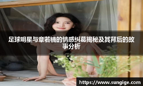 足球明星与章若楠的情感纠葛揭秘及其背后的故事分析