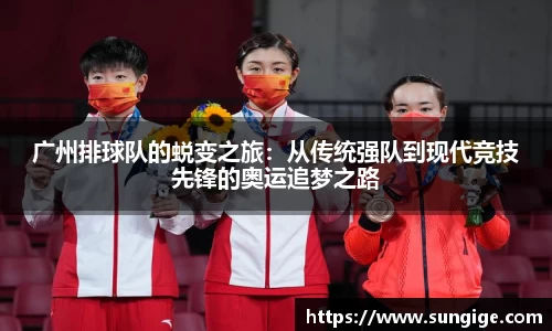 广州排球队的蜕变之旅：从传统强队到现代竞技先锋的奥运追梦之路